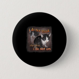 I Do Not Think Therefore I Do Not Am - Cat Meme Rt Button