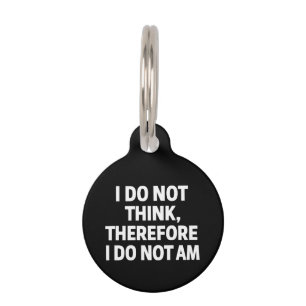 I Do Not Think Therefore I Do Not Am Philosophy Pet ID Tag