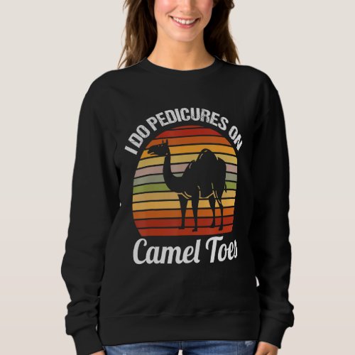 I Do Pedicures On Camel Toes Manicures Funny Camel Sweatshirt