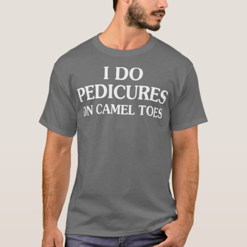 I Do Pedicures On Camel Toes T_Shirt