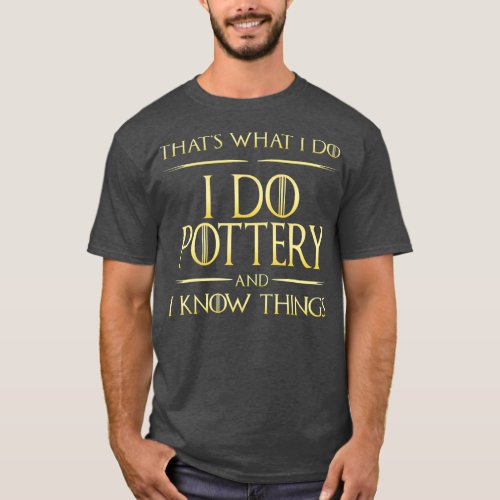 I Do Pottery And I Know Things Potter Pottery T_Shirt