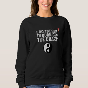 I Do Tai Chi To Burn Off The Crazy! Tai Chi Beginn Sweatshirt
