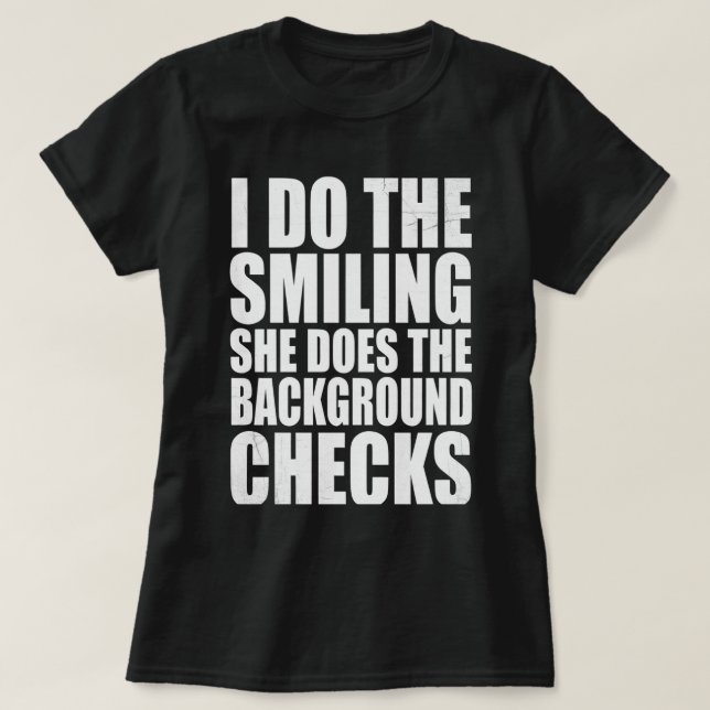 I Do The Smiling She Does The Background Checks T-Shirt (Design Front)