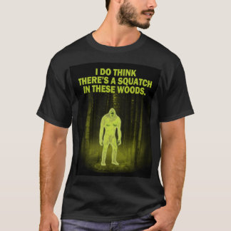 I do think there's a squatch in these woods T-Shirt