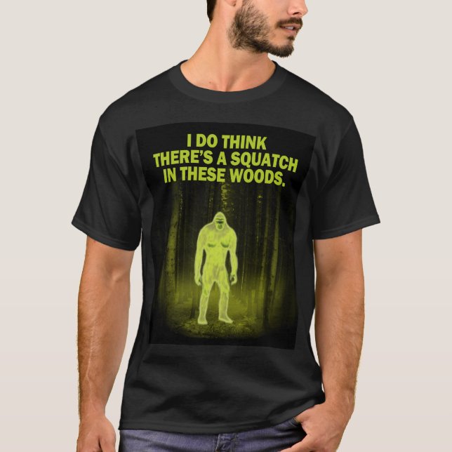 I do think there's a squatch in these woods T-Shirt (Front)