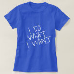 I Do What I Want Blue T-shirt at Zazzle