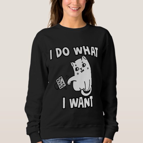 I Do What I Want Cat Funny Cat  Silly Cat Design Sweatshirt
