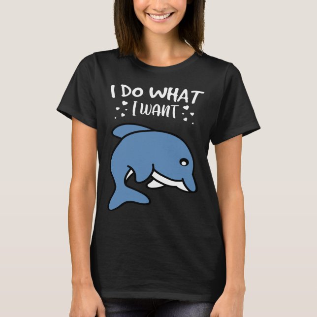 I Do What I Want Cute Dolphin T-Shirt (Front)