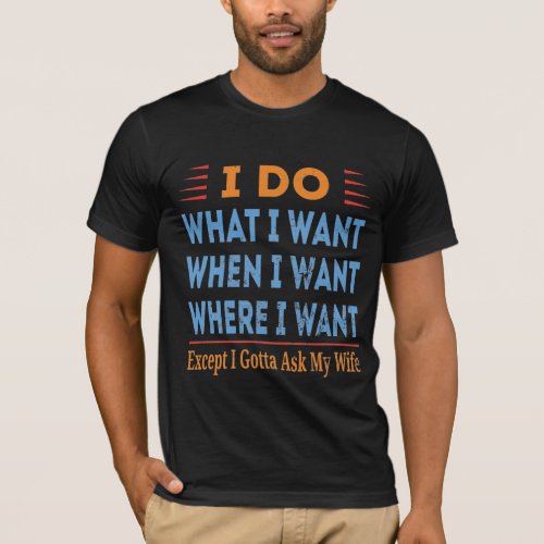 I Do What I Want Except I Gotta Ask My Wife T_Shirt