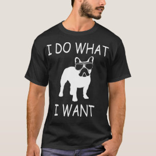 I do what I want Frenchie Funny Dog  T-Shirt