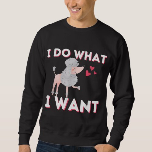I Do What I Want _ Funny Poodle Dog Lover Pet Owne Sweatshirt