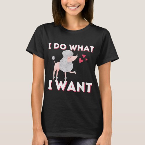 I Do What I Want _ Funny Poodle Dog Lover Pet Owne T_Shirt