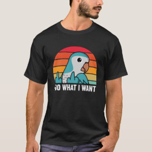 I Do What I Want Parrot I Blue Monk Parakeet Quake T-Shirt