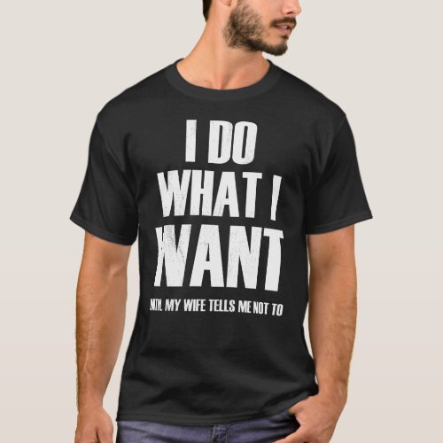 I Do What I Want Until My Wife Tells Me Not to  T_Shirt