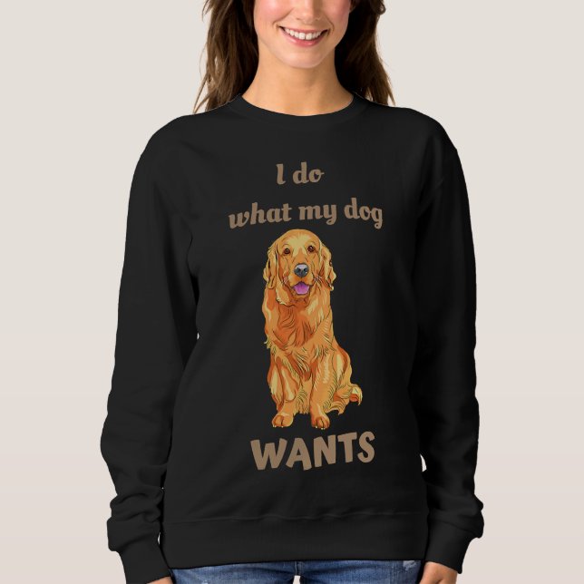 I Do What My Dog Wants Golden Retriever Sweatshirt (Front)