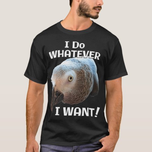 I Do Whatever I Want African Grey Parrot T_Shirt