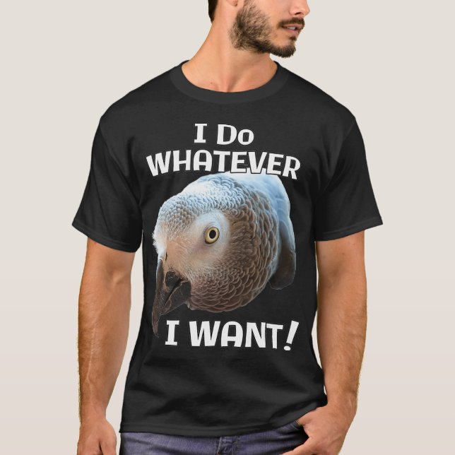 I Do Whatever I Want African Grey Parrot T-Shirt (Front)