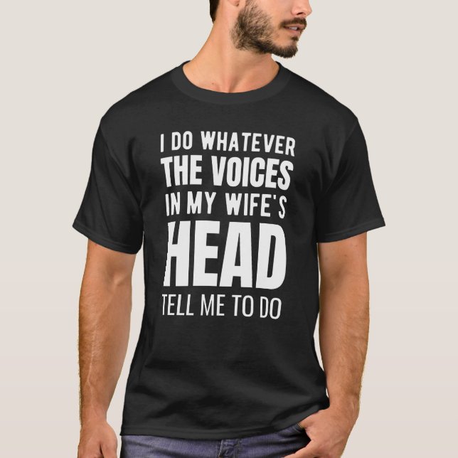 I do whatever the voices in my wife’s head T-Shirt (Front)