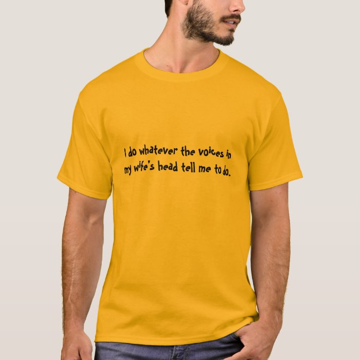 I do whatever the voices in my wife’s head tell... T-Shirt | Zazzle