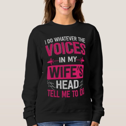 I Do Whatever The Voices In My Wifes Head Tell Me Sweatshirt