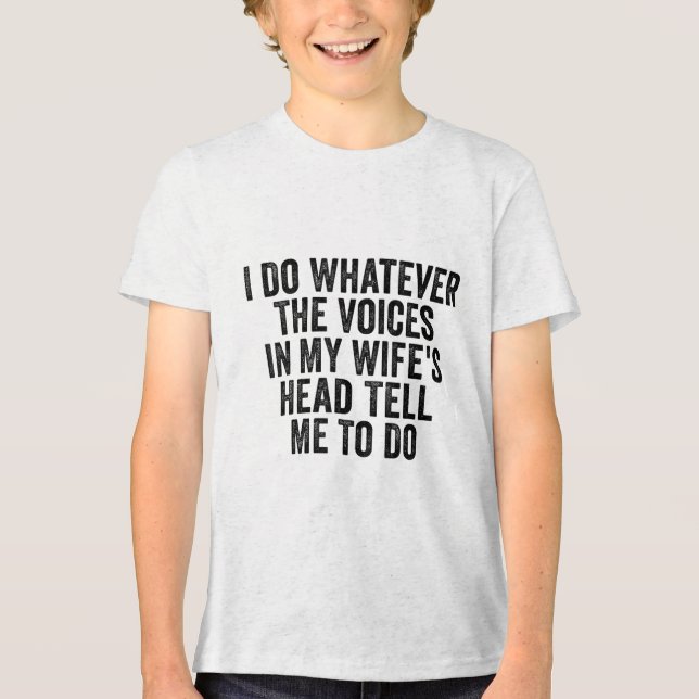 I Do Whatever The Voices In My Wifes Head Tell Me  Tri-Blend Shirt (Front)