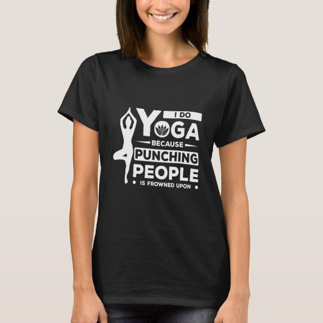 I Do Yoga Because Punching People Is Frowned Upon  T-Shirt (Front)