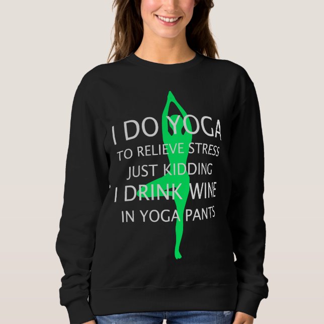 I Do Yoga To Relieve Stress Just Kidding I Drink W Sweatshirt (Front)