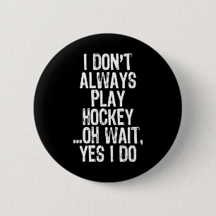 I Don#39;t Always Play Hockey ...oh Wait Yes I Do Button