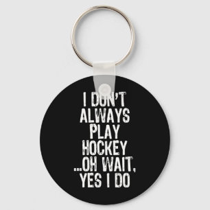 I Don#39;t Always Play Hockey ...oh Wait Yes I Do Keychain