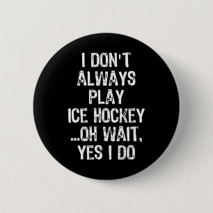 I Don#39;t Always Play Ice Hockey ...oh Wait Button