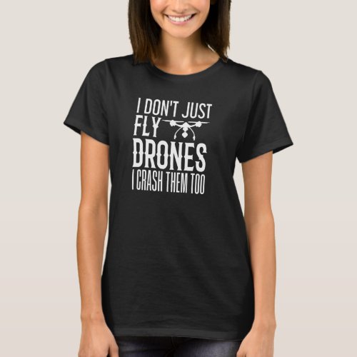 I Don Just Fly Drones I Crash Them Too Funny Drone T_Shirt
