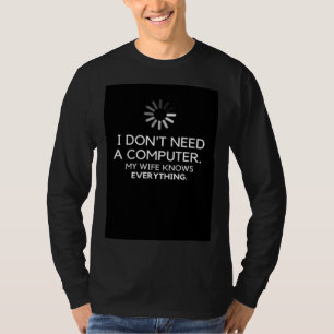 I DON NEED A COMPUTER MY WIFE KNOWS EVERYTHING T-Shirt