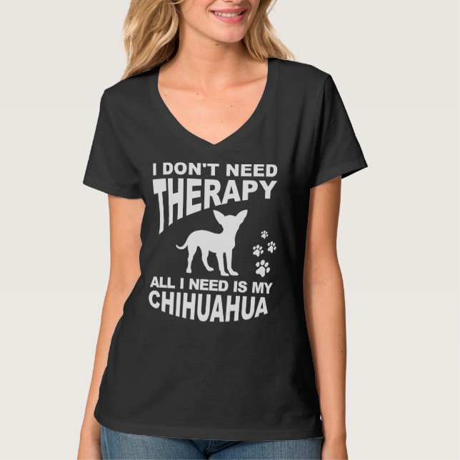 I Don Need Therapy All I Need Is My Chihuahua T-Shirt (Front)