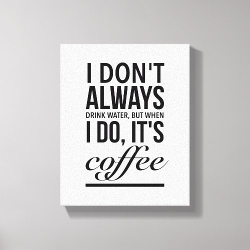 I dont always drink water when I do its coffee Canvas Print