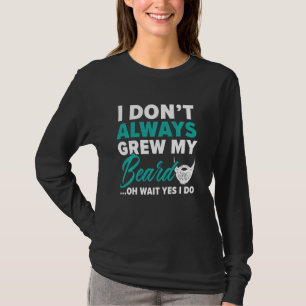 I Don T Always Grew My Beard Beardy Bearded Guy Mu T-Shirt