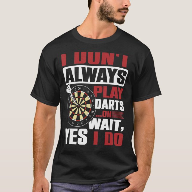I Don`t Always Play Darts oh Wait, Yes I Do T-Shirt (Front)