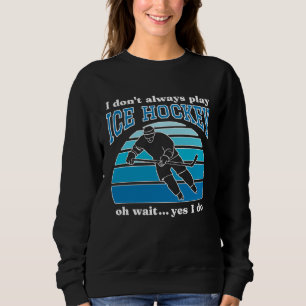 I Don t Always Play Ice Hockey  Hockey Player  1 Sweatshirt
