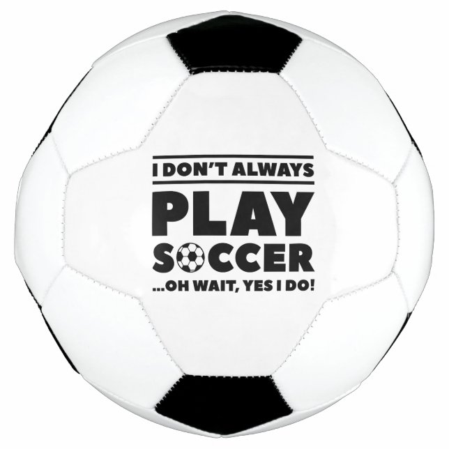 I Don’t Always Play Soccer Ball (Front)