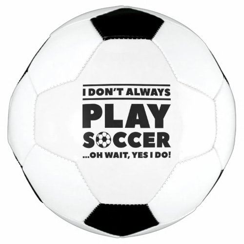 I Dont Always Play Soccer Soccer Ball