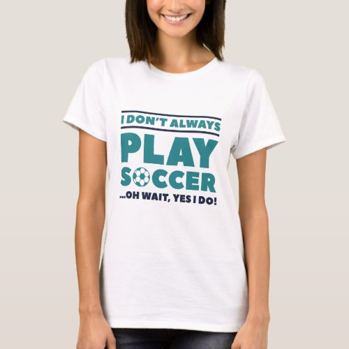 I Donât Always Play Soccer T_Shirt