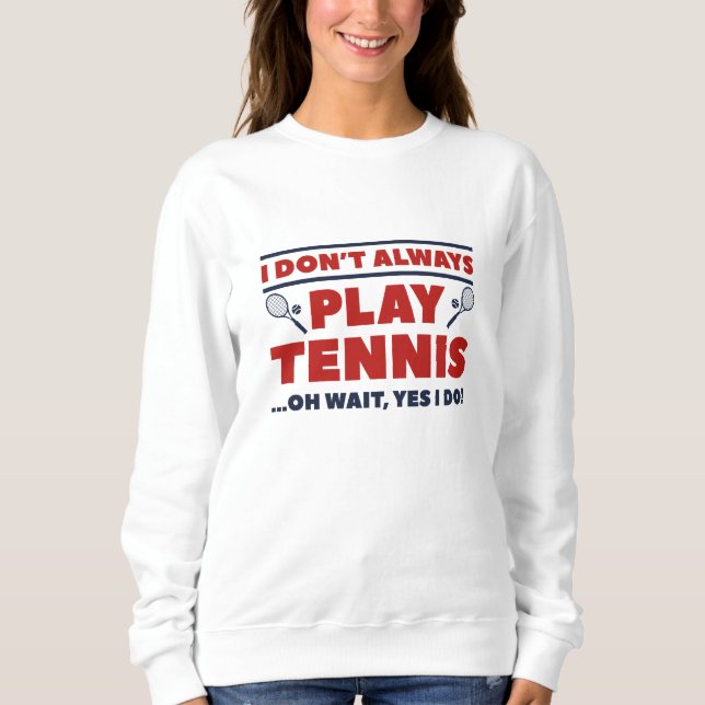 I Don’t Always Play Tennis Sweatshirt (Front)