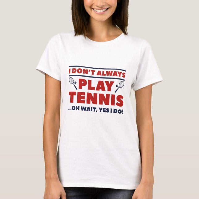 I Don’t Always Play Tennis T-Shirt (Front)