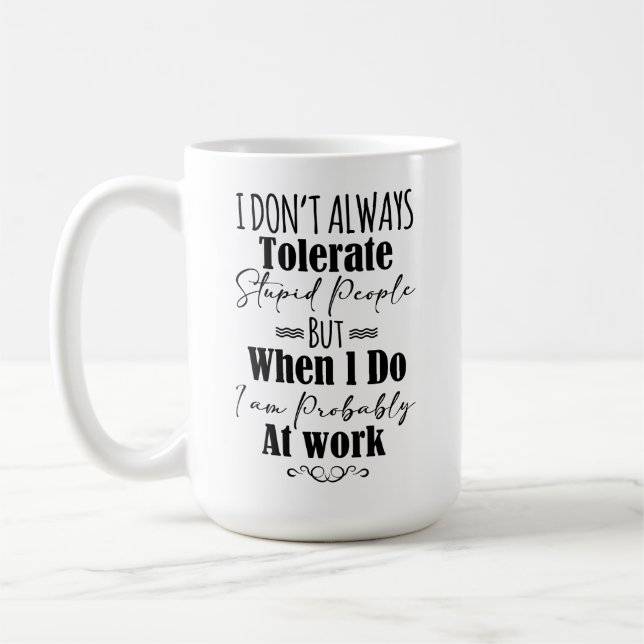 I Don’t Always Tolerate Stupid People When At Work Coffee Mug (Left)