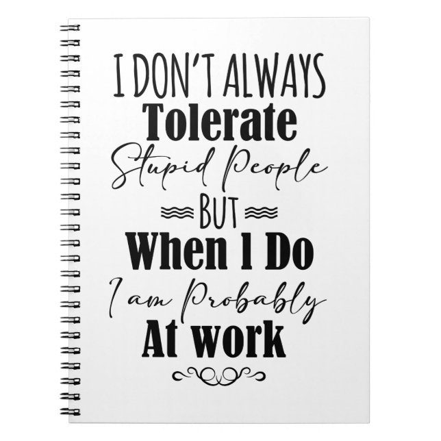 I Don’t Always Tolerate Stupid People When At Work Notebook (Front)