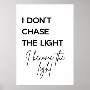 I Don’t Chase the Light I Become the Light Quote Poster