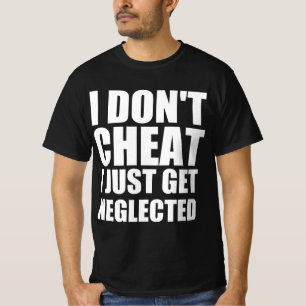 I don’t cheat I just get neglected T-Shirt