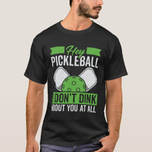 I Don t Dink About You At All For Pickleball Playe T-Shirt