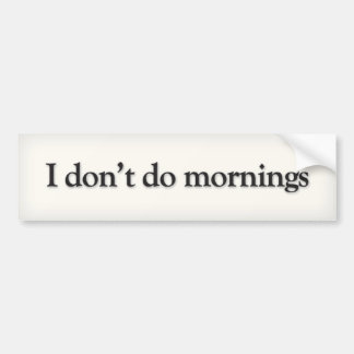 I don’t do mornings bumper sticker
