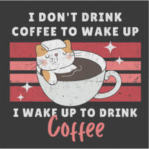 I Don’t Drink Coffee - I Wake Up to Drink Coffee