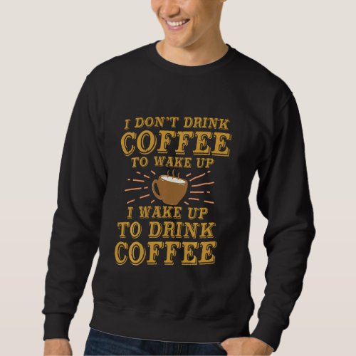 I Don T Drink Coffee To Wake Up I Wake Up To Drink Sweatshirt
